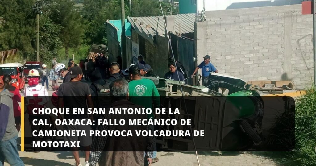 Choque en San Antonio de la Cal, Oaxaca: fallo mecánico de camioneta provoca volcadura de mototaxi